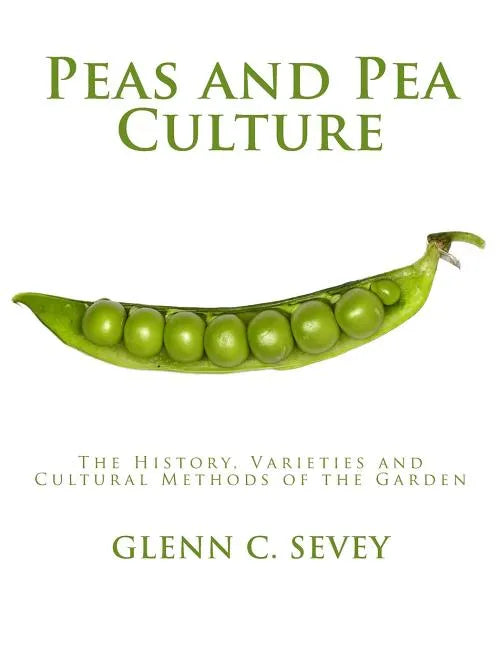 Peas and Pea Culture: The History, Varieties and Cultural Methods of the Garden - Paperback