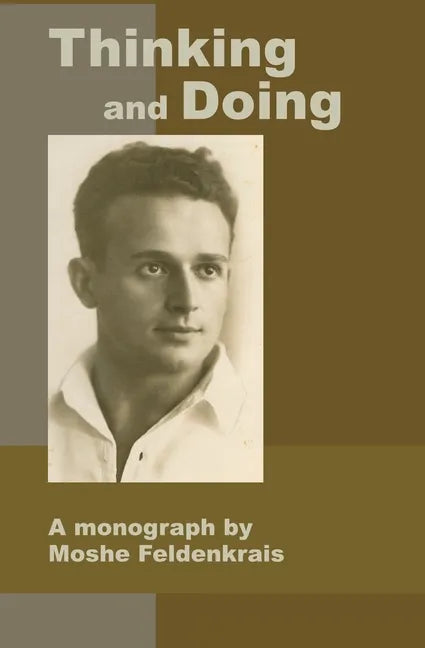 Thinking and Doing: A Monograph by Moshe Feldenkrais - Paperback