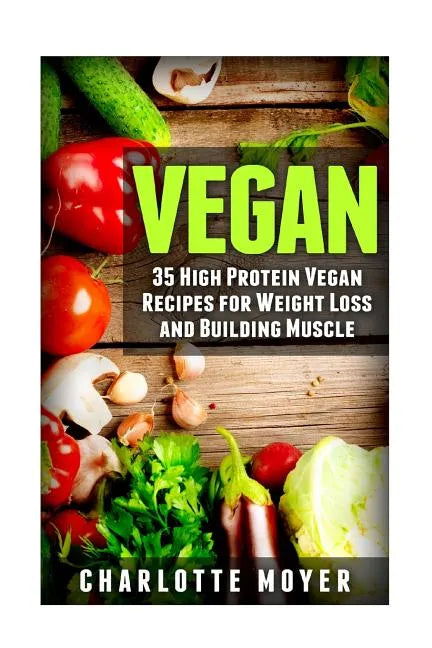 Vegan: 35 High Protein Vegan Recipes for Weight Loss and Building Muscle - Paperback