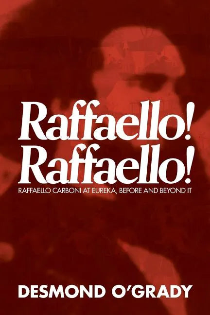 Raffaello! Raffaello!: Raffaello Carboni at Eureka, Before and Beyond It - Paperback