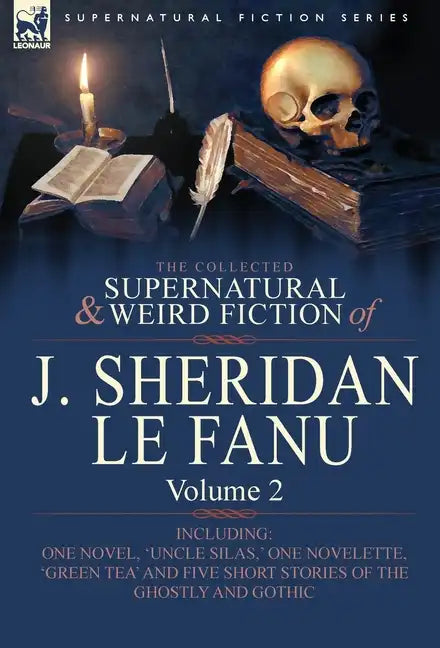 The Collected Supernatural and Weird Fiction of J. Sheridan Le Fanu: Volume 2-Including One Novel, 'Uncle Silas, ' One Novelette, 'Green Tea' and Five - Hardcover