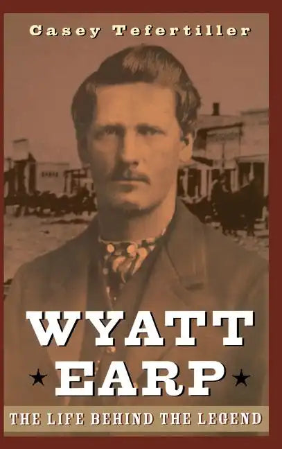 Wyatt Earp: The Life Behind the Legend - Hardcover
