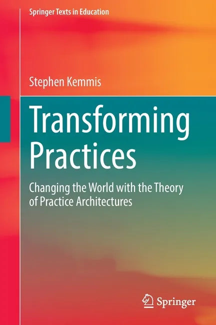Transforming Practices: Changing the World with the Theory of Practice Architectures - Paperback