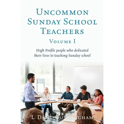 Uncommon Sunday School Teachers, Volume I: High Profile people who dedicated their lives to teaching Sunday school - Paperback