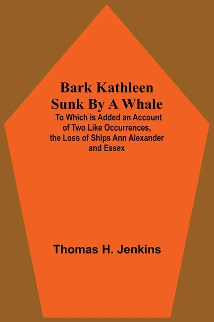 Bark Kathleen Sunk By A Whale; To Which Is Added An Account Of Two Like Occurrences, The Loss Of Ships Ann Alexander And Essex - Paperback