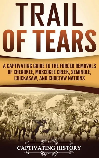 Trail of Tears: A Captivating Guide to the Forced Removals of Cherokee, Muscogee Creek, Seminole, Chickasaw, and Choctaw nations - Hardcover