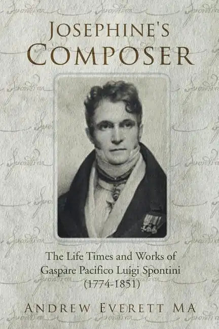 Josephine's Composer: The Life Times and Works of Gaspare Pacifico Luigi Spontini (1774-1851) - Paperback