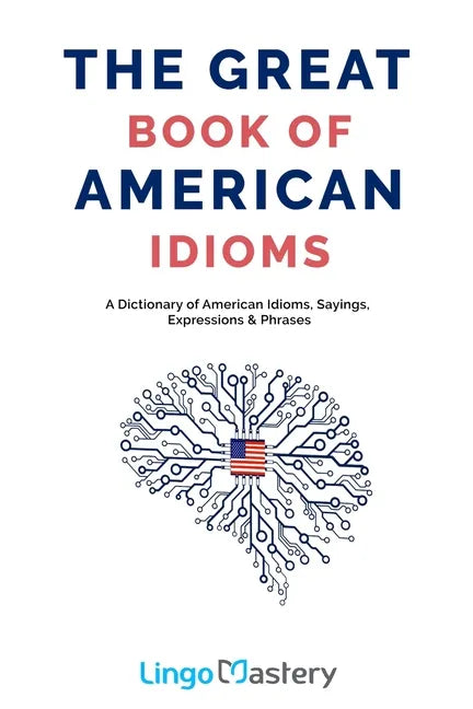 The Great Book of American Idioms: A Dictionary of American Idioms, Sayings, Expressions & Phrases - Paperback