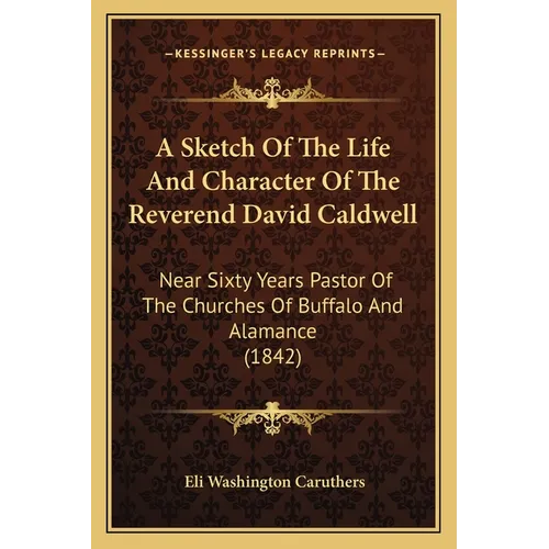 A Sketch Of The Life And Character Of The Reverend David Caldwell: Near Sixty Years Pastor Of The Churches Of Buffalo And Alamance (1842) - Paperback