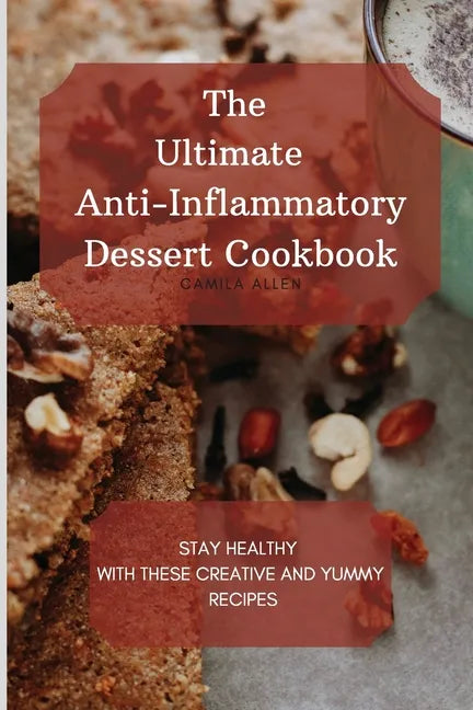 The Ultimate Anti-Inflammatory Dessert Cookbook: Stay Healthy with These Creative and Yummy Recipes - Paperback