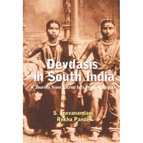 Devdasis in South India: A Journey from sacred to a Profane Spaces - Hardcover