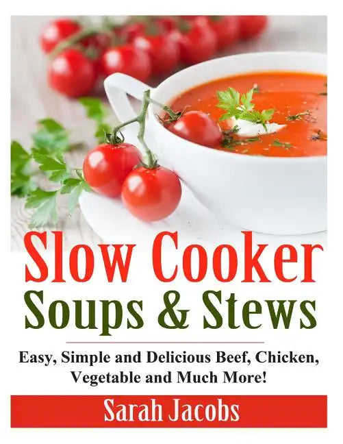 Slow Cooker Soups and Stews: Easy, Simple and Delicious Beef, Chicken, Vegetable and Much More! - Paperback