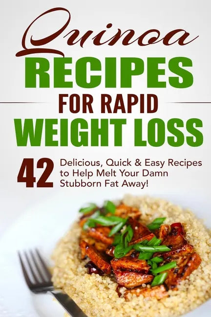 Quinoa Recipes for Rapid Weight Loss: 42 Delicious, Quick & Easy Recipes to Help Melt Your Damn Stubborn Fat Away! - Paperback