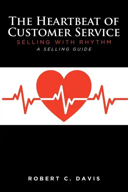The Heartbeat of Customer Service: Selling with Rhythm A Selling Guide - Paperback