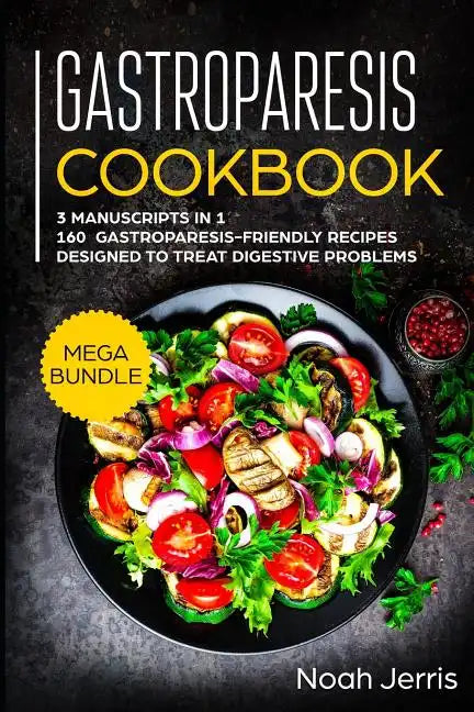 Gastroparesis Cookbook: MEGA BUNDLE - 3 Manuscripts in 1 - 160+ Gastroparesis -friendly recipes designed to treat digestive problems - Paperback
