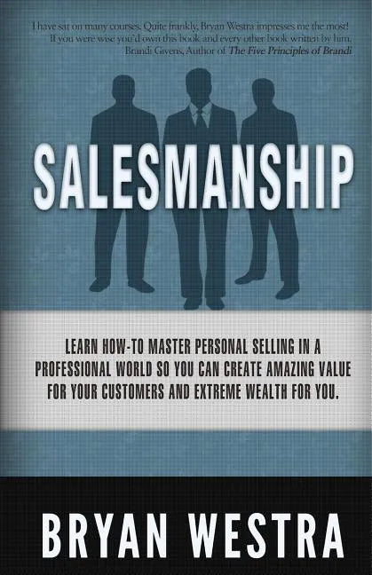 Salesmanship: Learn How-To Master Personal Selling In A Professional World So You Can Create Amazing Value For Your Customers And Ex - Paperback