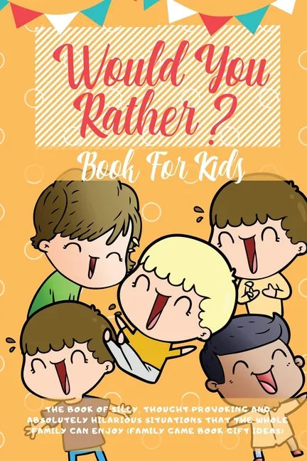 Would You Rather Book For Kids: The Book of Hilarious Situations, Thought Provoking Choices and Downright Silly Scenarios the Whole Family Can Enjoy ( - Paperback