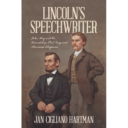 Lincoln's Speechwriter: John Hay and the Friendship That Inspired American Eloquence - Hardcover