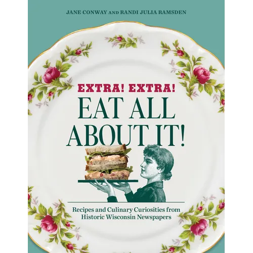 Extra! Extra! Eat All about It!: Recipes and Culinary Curiosities from Historic Wisconsin Newspapers - Paperback