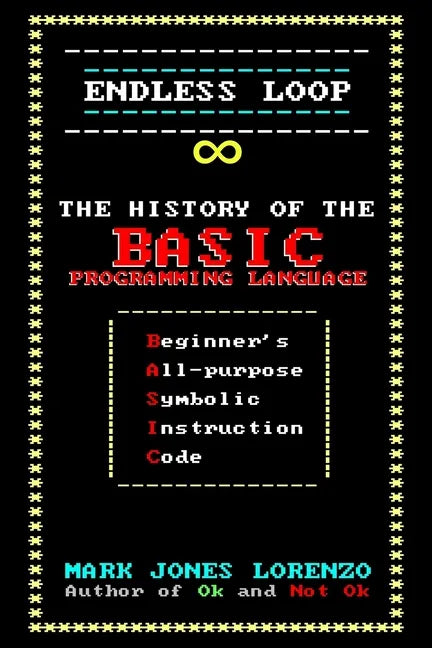 Endless Loop: The History of the BASIC Programming Language (Beginner's All-purpose Symbolic Instruction Code) - Paperback