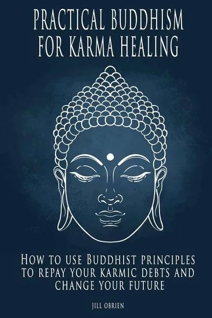 Practical Buddhism for Karma Healing: How to Use Buddhist Principles to Repay Your Karmic Debts and Change Your Future - Paperback
