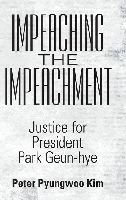 Impeaching the Impeachment: Justice for President Park Geun-Hye - Hardcover