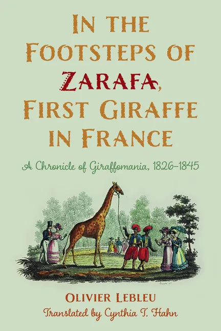 In the Footsteps of Zarafa, First Giraffe in France: A Chronicle of Giraffomania, 1826-1845 - Paperback