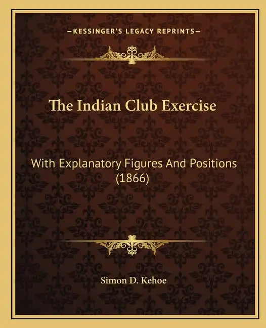The Indian Club Exercise: With Explanatory Figures And Positions (1866) - Paperback