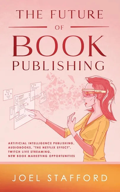 The Future Of Book Publishing: Artificial Intelligence Publishing, Audiobooks, "The Netflix effect", Twitch Live streaming, New Book Marketing Opportu - Paperback