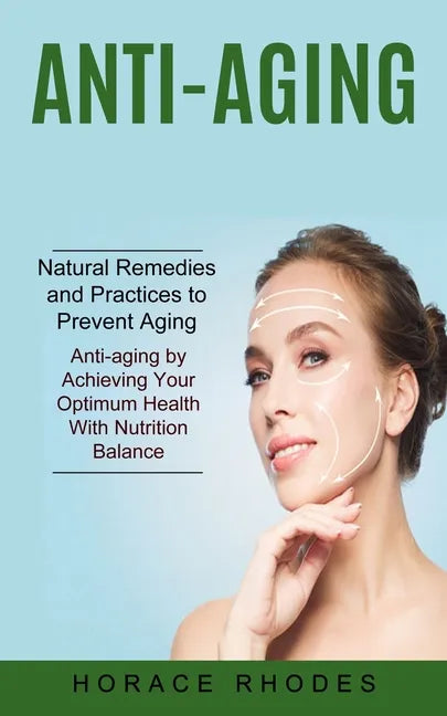 Anti-aging: Natural Remedies and Practices to Prevent Aging (Anti-aging by Achieving Your Optimum Health With Nutrition Balance) - Paperback