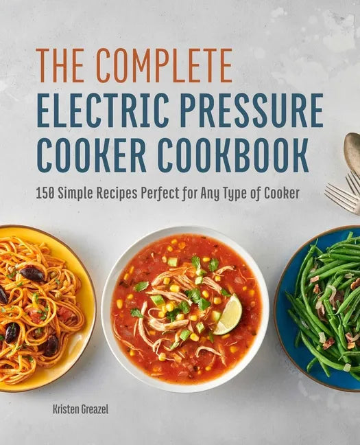 The Complete Electric Pressure Cooker Cookbook: 150 Simple Recipes Perfect for Any Type of Cooker - Hardcover