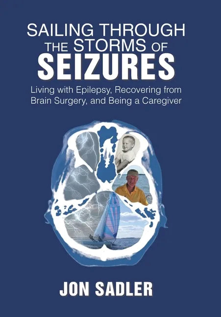 Sailing Through the Storms of Seizures: Living with Epilepsy, Recovering from Brain Surgery, and Being a Caregiver - Hardcover