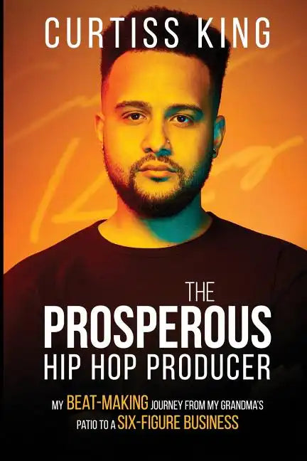 The Prosperous Hip Hop Producer: My Beat-Making Journey from My Grandma's Patio to a Six-Figure Business - Paperback