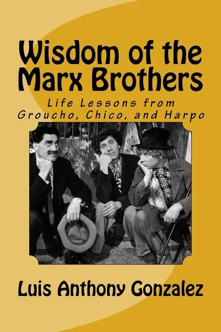 Wisdom of the Marx Brothers: Life Lessons from Groucho, Chico, and Harpo - Paperback