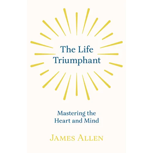 The Life Triumphant - Mastering the Heart and Mind: With an Essay on Self Help By Russel H. Conwell - Paperback