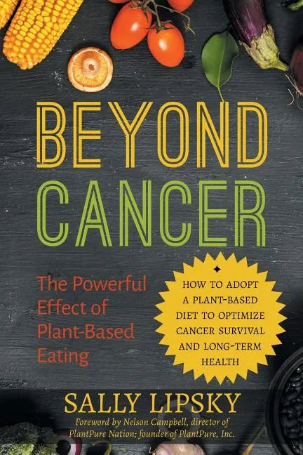 Beyond Cancer: The Powerful Effect of Plant-Based Eating: How to Adopt a Plant-Based Diet to Optimize Cancer Survival and Long-Term Health - Paperback