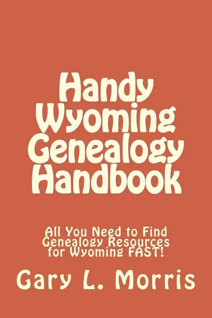 Handy Wyoming Genealogy Handbook: All You Need to Find Genealogy Resources for Wyoming FAST! - Paperback