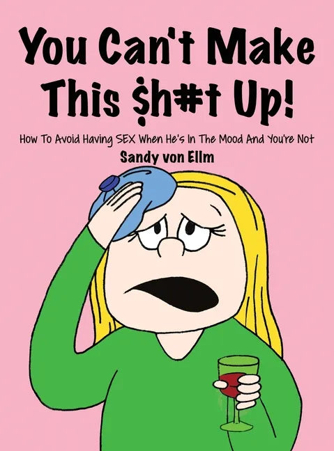 You can't make this $h#t Up!: How to Avoid Having SEX When He's in The Mood and You're Not - Hardcover
