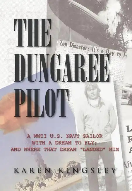 The Dungaree Pilot: A WWII U.S. Navy Sailor with a Dream to Fly; And Where That Dream Landed Him - Hardcover