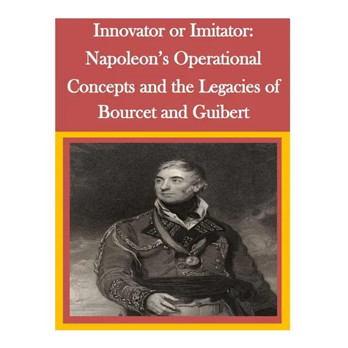 Innovator or Imitator: Napoleon's Operational Concepts and the Legacies of Bourcet and Guibert - Paperback