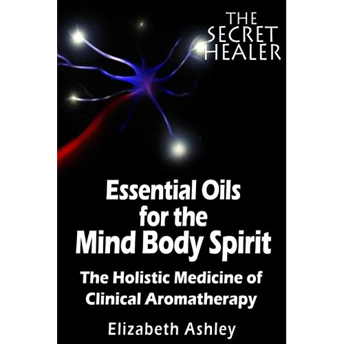 The Essential Oils of The Mind Body Spirit: The Holistic Medicine of Clinical Aromatherapy - Paperback