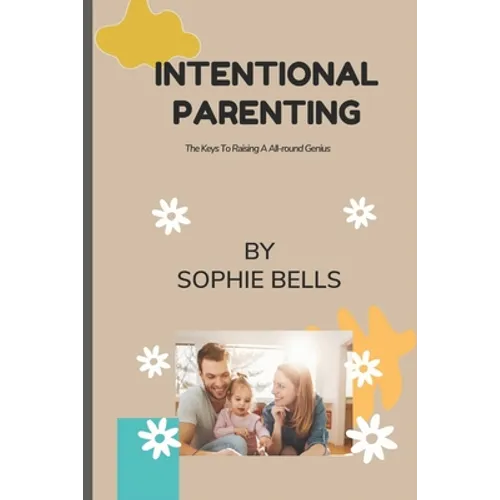 Intentional Parenting: The Keys To Raising A All-round Genius. - Paperback
