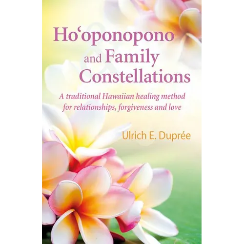 Ho'oponopono and Family Constellations: A Traditional Hawaiian Healing Method for Relationships, Forgiveness and Love - Paperback