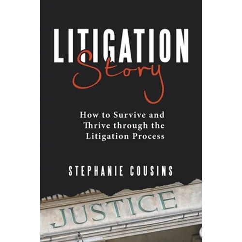 Litigation Story: How to Survive and Thrive Through the Litigation Process - Paperback