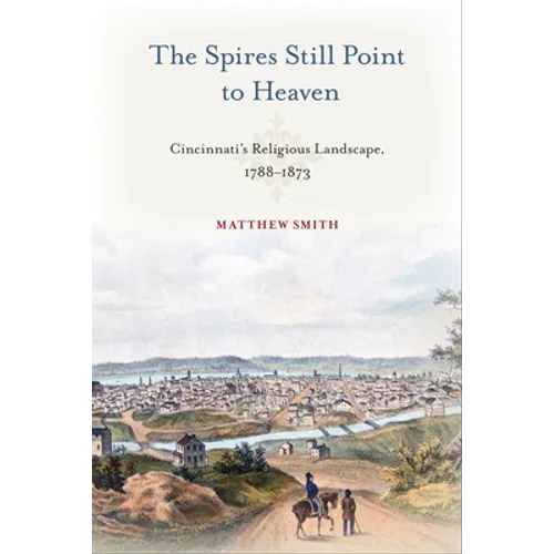 The Spires Still Point to Heaven: Cincinnati's Religious Landscape, 1788-1873 - Paperback