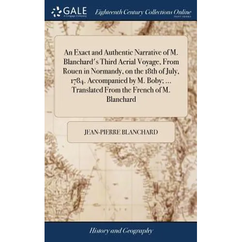 An Exact and Authentic Narrative of M. Blanchard's Third Aerial Voyage, From Rouen in Normandy, on the 18th of July, 1784. Accompanied by M. Boby; ... - Hardcover