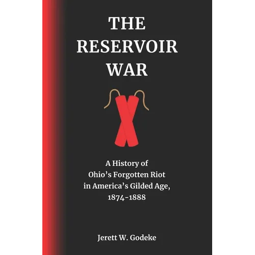 The Reservoir War: A History of Ohio's Forgotten Riot in America's Gilded Age, 1874-1888 - Paperback