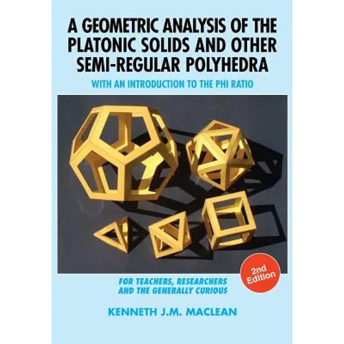 A Geometric Analysis of the Platonic Solids and Other Semi-Regular Polyhedra: With an Introduction to the Phi Ratio, 2nd Edition - Paperback