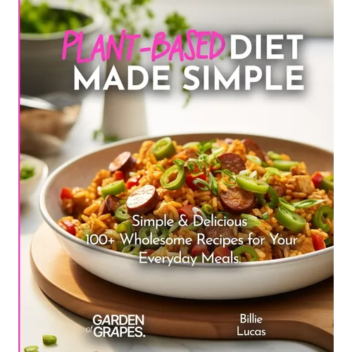 Plant-Based Diet Made Simple Cookbook: Easy, Delicious, Plant-Based - 100+ Wholesome Recipes for Your Everyday Meals, Pictures Included - Paperback