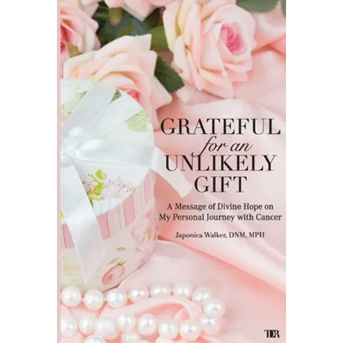 Grateful for an Unlikely Gift: A Message of Divine Hope on My Personal Journey with Cancer - Paperback
